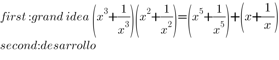 first :grand idea (x^3 +(1/x^3 ))(x^2 +(1/x^2 ))=(x^5 +(1/x^5 ))+(x+(1/x))  second:desarrollo  