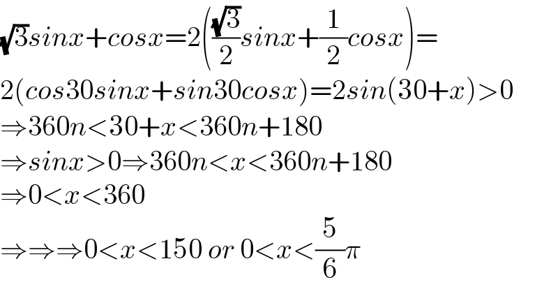 (√3)sinx+cosx=2(((√3)/2)sinx+(1/2)cosx)=  2(cos30sinx+sin30cosx)=2sin(30+x)>0  ⇒360n<30+x<360n+180  ⇒sinx>0⇒360n<x<360n+180  ⇒0<x<360  ⇒⇒⇒0<x<150 or 0<x<(5/6)π  