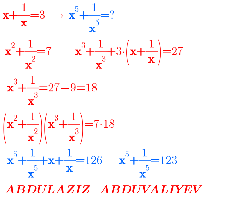  x+(1/x)=3   →  x^5 +(1/x^5 )=?    x^2 +(1/x^2 )=7          x^3 +(1/x^3 )+3∙(x+(1/x))=27     x^3 +(1/x^3 )=27−9=18   (x^2 +(1/x^2 ))(x^3 +(1/x^3 ))=7∙18     x^5 +(1/x^5 )+x+(1/x)=126       x^5 +(1/x^5 )=123    ABDULAZIZ    ABDUVALIYEV  