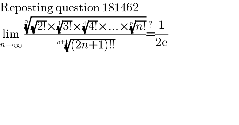 Reposting question 181462  lim_(n→∞)  ((((√(2!))×((3!))^(1/3) ×((4!))^(1/4) ×...×((n!))^(1/n) ))^(1/n) /( (((2n+1)!!))^(1/(n+1)) ))=^? (1/(2e))  