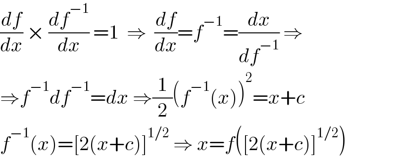 (df/dx) × (df^(−1) /dx) =1  ⇒  (df/dx)=f^(−1) =(dx/df^(−1) ) ⇒  ⇒f^(−1) df^(−1) =dx ⇒(1/2)(f^(−1) (x))^2 =x+c  f^(−1) (x)=[2(x+c)]^(1/2)  ⇒ x=f([2(x+c)]^(1/2) )  