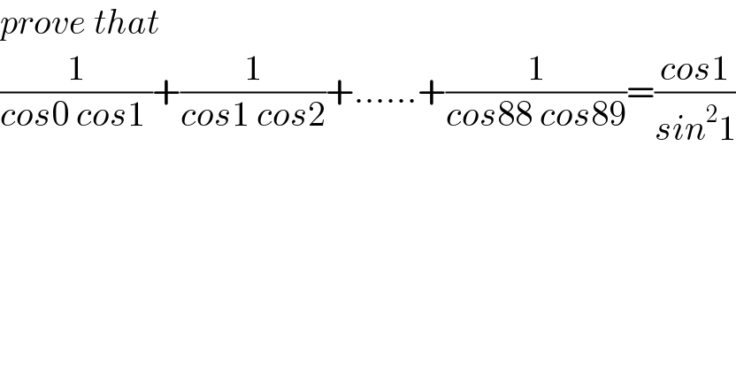 prove that  (1/(cos0 cos1 ))+(1/(cos1 cos2))+......+(1/(cos88 cos89))=((cos1)/(sin^2 1))  
