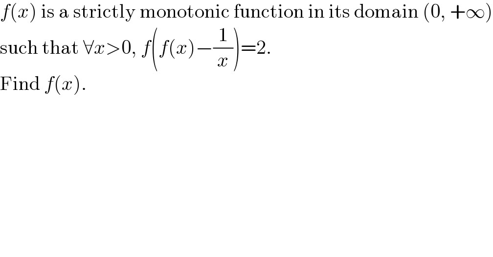 f(x) is a strictly monotonic function in its domain (0, +∞)  such that ∀x>0, f(f(x)−(1/x))=2.  Find f(x).  