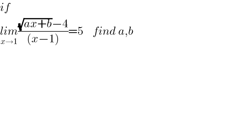 if   lim_(x→1) (((√(ax+b))−4)/((x−1)))=5    find a,b  