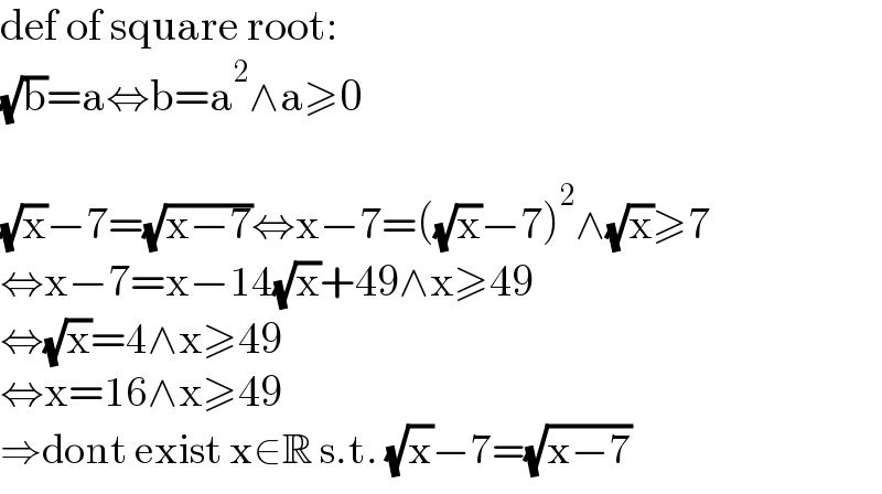 def of square root:  (√b)=a⇔b=a^2 ∧a≥0    (√x)−7=(√(x−7))⇔x−7=((√x)−7)^2 ∧(√x)≥7  ⇔x−7=x−14(√x)+49∧x≥49  ⇔(√x)=4∧x≥49  ⇔x=16∧x≥49  ⇒dont exist x∈R s.t. (√x)−7=(√(x−7))  