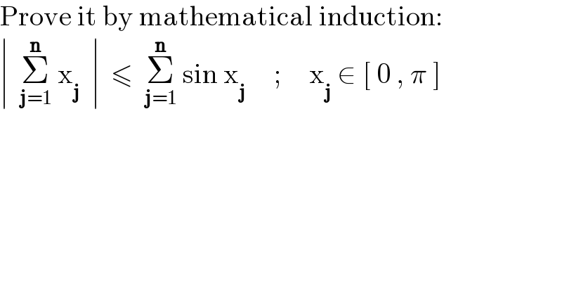 Prove it by mathematical induction:  ∣  Σ_(j=1) ^n  x_j   ∣  ≤  Σ_(j=1) ^n  sin x_j      ;     x_j  ∈ [ 0 , π ]  