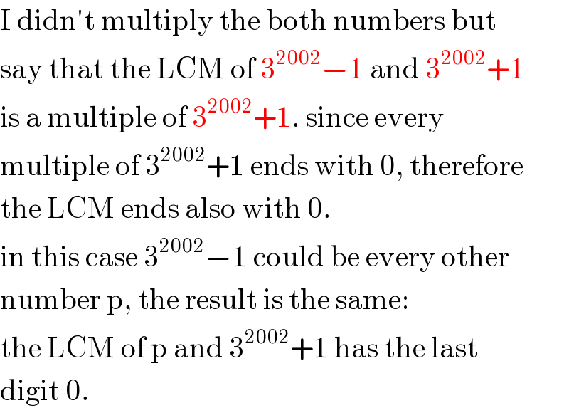 I didn′t multiply the both numbers but  say that the LCM of 3^(2002) −1 and 3^(2002) +1  is a multiple of 3^(2002) +1. since every  multiple of 3^(2002) +1 ends with 0, therefore  the LCM ends also with 0.  in this case 3^(2002) −1 could be every other  number p, the result is the same:  the LCM of p and 3^(2002) +1 has the last  digit 0.  