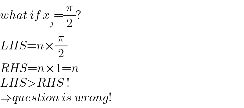 what if x_j =(π/2)?  LHS=n×(π/2)  RHS=n×1=n  LHS>RHS !   ⇒question is wrong!  