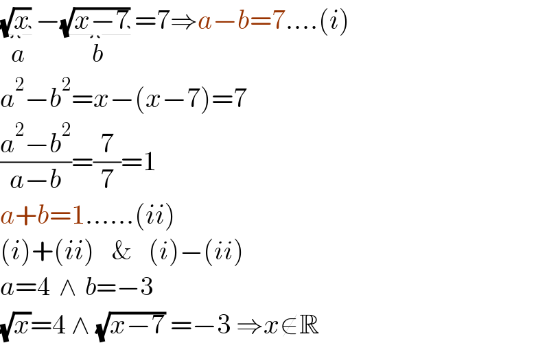 (√x) _(a) −(√(x−7)) _(b) =7⇒a−b=7....(i)  a^2 −b^2 =x−(x−7)=7  ((a^2 −b^2 )/(a−b))=(7/7)=1  a+b=1......(ii)  (i)+(ii)    &    (i)−(ii)  a=4  ∧  b=−3  (√x)=4 ∧ (√(x−7)) =−3 ⇒x∉R  