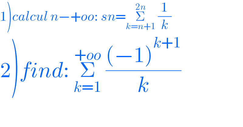 1)calcul n−+oo: sn=Σ_(k=n+1) ^(2n)  (1/k)  2)find: Σ_(k=1) ^(+oo)  (((−1)^(k+1) )/k)  