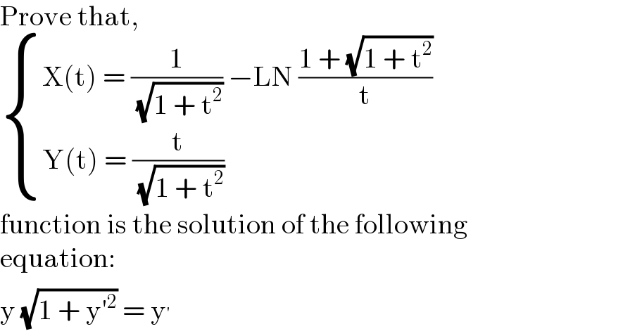 Prove that,   { ((X(t) = (1/( (√(1 + t^2 )))) −LN ((1 + (√(1 + t^2 )))/t))),((Y(t) = (t/( (√(1 + t^2 )))))) :}  function is the solution of the following  equation:  y (√(1 + y′^2 )) = y^′   