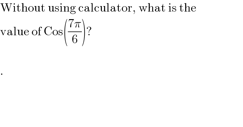 Without using calculator, what is the  value of Cos(((7π)/6))?    .  