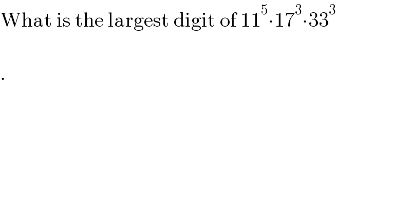 What is the largest digit of 11^5 ∙17^3 ∙33^3     .  