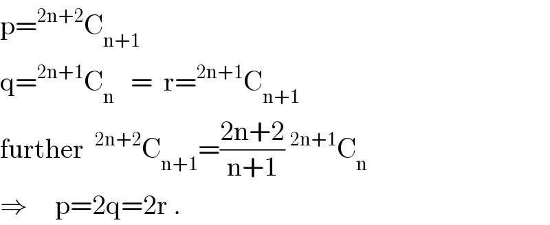 p=^(2n+2) C_(n+1)   q=^(2n+1) C_n    =  r=^(2n+1) C_(n+1)   further ^(2n+2) C_(n+1) =((2n+2)/(n+1))^(2n+1) C_n   ⇒     p=2q=2r .  
