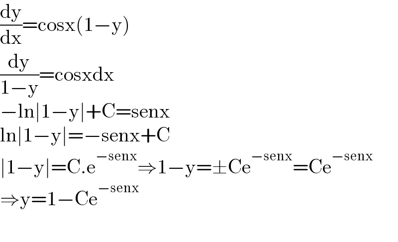 (dy/dx)=cosx(1−y)  (dy/(1−y))=cosxdx  −ln∣1−y∣+C=senx  ln∣1−y∣=−senx+C  ∣1−y∣=C.e^(−senx) ⇒1−y=±Ce^(−senx) =Ce^(−senx)   ⇒y=1−Ce^(−senx)     