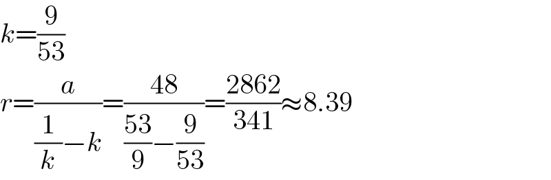 k=(9/(53))  r=(a/((1/k)−k))=((48)/(((53)/9)−(9/(53))))=((2862)/(341))≈8.39  
