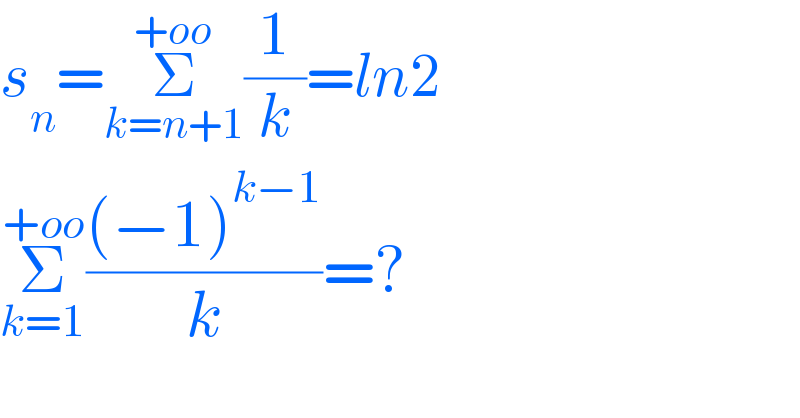 s_n =Σ_(k=n+1) ^(+oo) (1/k)=ln2  Σ_(k=1) ^(+oo) (((−1)^(k−1) )/k)=?  