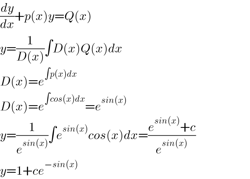 (dy/dx)+p(x)y=Q(x)  y=(1/(D(x)))∫D(x)Q(x)dx  D(x)=e^(∫p(x)dx)   D(x)=e^(∫cos(x)dx) =e^(sin(x))   y=(1/e^(sin(x)) )∫e^(sin(x)) cos(x)dx=((e^(sin(x)) +c)/e^(sin(x)) )  y=1+ce^(−sin(x))   