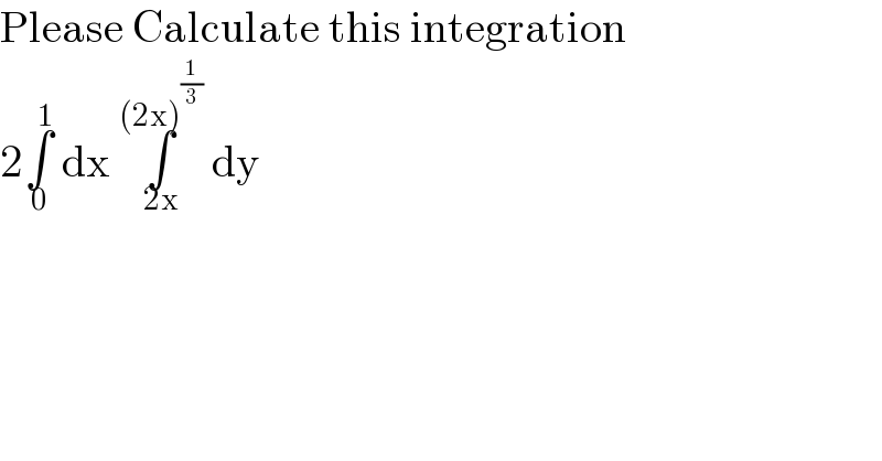 Please Calculate this integration  2∫_0 ^1  dx ∫_(2x) ^((2x)^(1/3) )  dy  