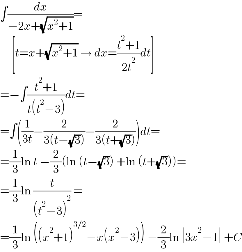 ∫(dx/(−2x+(√(x^2 +1))))=       [t=x+(√(x^2 +1)) → dx=((t^2 +1)/(2t^2 ))dt]  =−∫((t^2 +1)/(t(t^2 −3)))dt=  =∫((1/(3t))−(2/(3(t−(√3))))−(2/(3(t+(√3)))))dt=  =(1/3)ln t −(2/3)(ln (t−(√3)) +ln (t+(√3)))=  =(1/3)ln (t/((t^2 −3)^2 )) =  =(1/3)ln ((x^2 +1)^(3/2) −x(x^2 −3)) −(2/3)ln ∣3x^2 −1∣ +C  