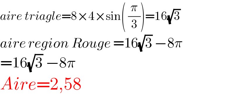 aire triagle=8×4×sin( (π/3))=16(√3)  aire region Rouge =16(√3) −8π  =16(√3) −8π  Aire=2,58  
