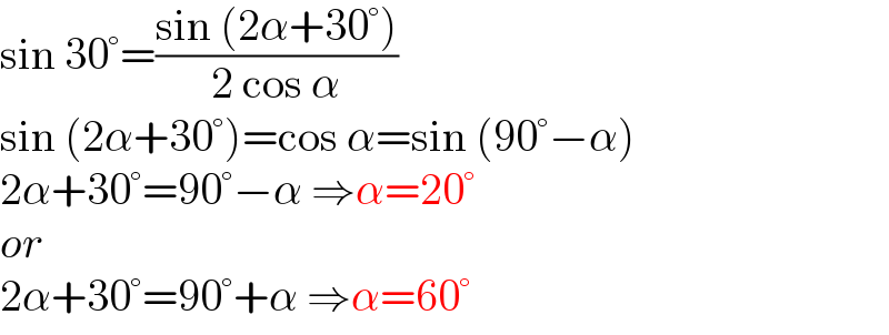 sin 30°=((sin (2α+30°))/(2 cos α))  sin (2α+30°)=cos α=sin (90°−α)  2α+30°=90°−α ⇒α=20°  or  2α+30°=90°+α ⇒α=60°  