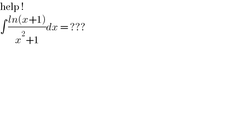 help !  ∫ ((ln(x+1))/(x^2 +1))dx = ???  