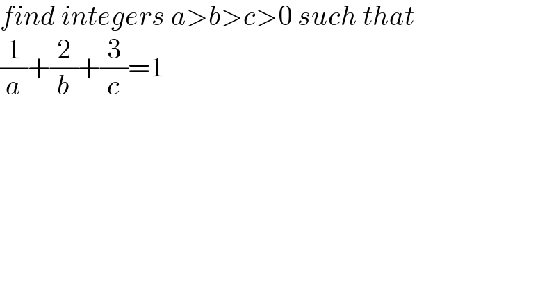 find integers a>b>c>0 such that  (1/a)+(2/b)+(3/c)=1  