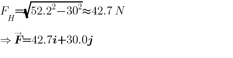 F_H =(√(52.2^2 −30^2 ))≈42.7 N  ⇒ F^(→) =42.7i+30.0j  