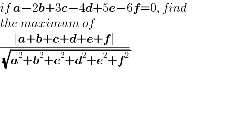 if a−2b+3c−4d+5e−6f=0, find  the maximum of  ((∣a+b+c+d+e+f∣)/( (√(a^2 +b^2 +c^2 +d^2 +e^2 +f^2 )))).  