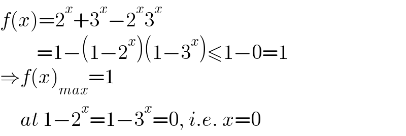 f(x)=2^x +3^x −2^x 3^x            =1−(1−2^x )(1−3^x )≤1−0=1  ⇒f(x)_(max) =1        at 1−2^x =1−3^x =0, i.e. x=0  