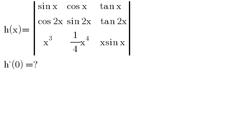   h(x)=  determinant (((sin x     cos x       tan x)),((cos 2x  sin 2x     tan 2x)),((   x^3           (1/4)x^4       xsin x)))    h′(0) =?  