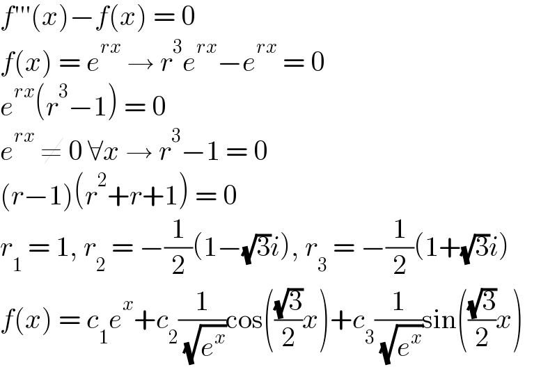 f′′′(x)−f(x) = 0  f(x) = e^(rx)  → r^3 e^(rx) −e^(rx)  = 0  e^(rx) (r^3 −1) = 0  e^(rx)  ≠ 0 ∀x → r^3 −1 = 0  (r−1)(r^2 +r+1) = 0  r_1  = 1, r_2  = −(1/2)(1−(√3)i), r_3  = −(1/2)(1+(√3)i)  f(x) = c_1 e^x +c_2 (1/( (√e^x )))cos(((√3)/2)x)+c_3 (1/( (√e^x )))sin(((√3)/2)x)  