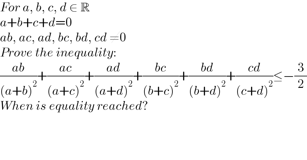 For a, b, c, d ∈ R  a+b+c+d=0  ab, ac, ad, bc, bd, cd ≠0  Prove the inequality:  ((ab)/((a+b)^2 ))+((ac)/((a+c)^2 ))+((ad)/((a+d)^2 ))+((bc)/((b+c)^2 ))+((bd)/((b+d)^2 ))+((cd)/((c+d)^2 ))≤−(3/2)  When is equality reached?  