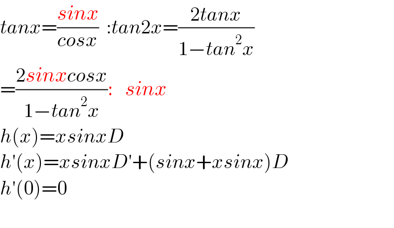tanx=((sinx)/(cosx))  :tan2x=((2tanx)/(1−tan^2 x))  =((2sinxcosx)/(1−tan^2 x)):   sinx  h(x)=xsinxD  h′(x)=xsinxD′+(sinx+xsinx)D  h′(0)=0    
