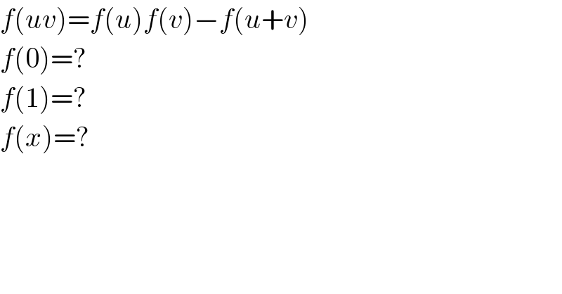 f(uv)=f(u)f(v)−f(u+v)  f(0)=?  f(1)=?  f(x)=?  