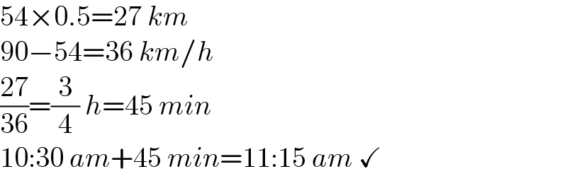 54×0.5=27 km  90−54=36 km/h  ((27)/(36))=(3/4) h=45 min  10:30 am+45 min=11:15 am ✓  