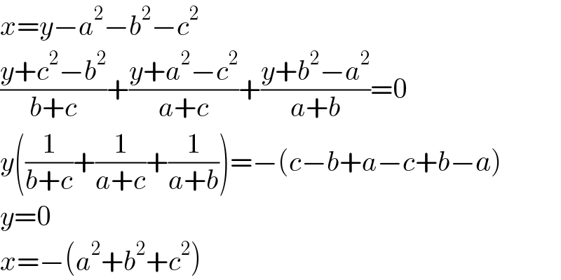x=y−a^2 −b^2 −c^2   ((y+c^2 −b^2 )/(b+c))+((y+a^2 −c^2 )/(a+c))+((y+b^2 −a^2 )/(a+b))=0  y((1/(b+c))+(1/(a+c))+(1/(a+b)))=−(c−b+a−c+b−a)  y=0  x=−(a^2 +b^2 +c^2 )  