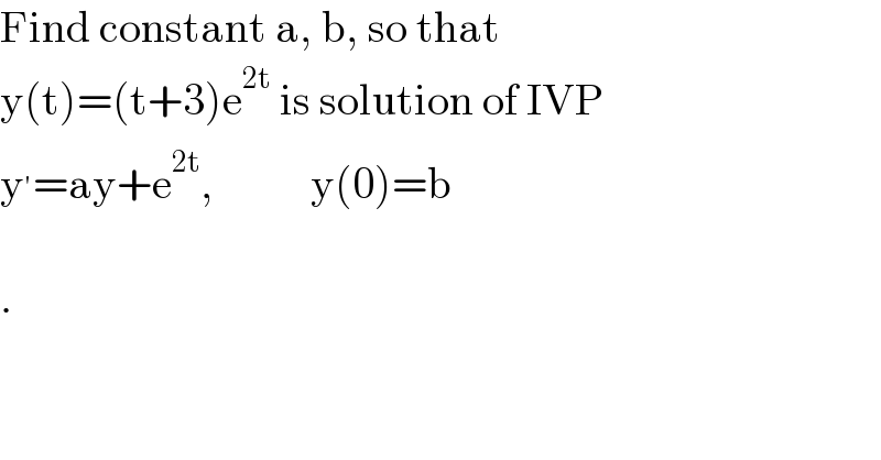 Find constant a, b, so that  y(t)=(t+3)e^(2t)  is solution of IVP  y^′ =ay+e^(2t) ,           y(0)=b    .  