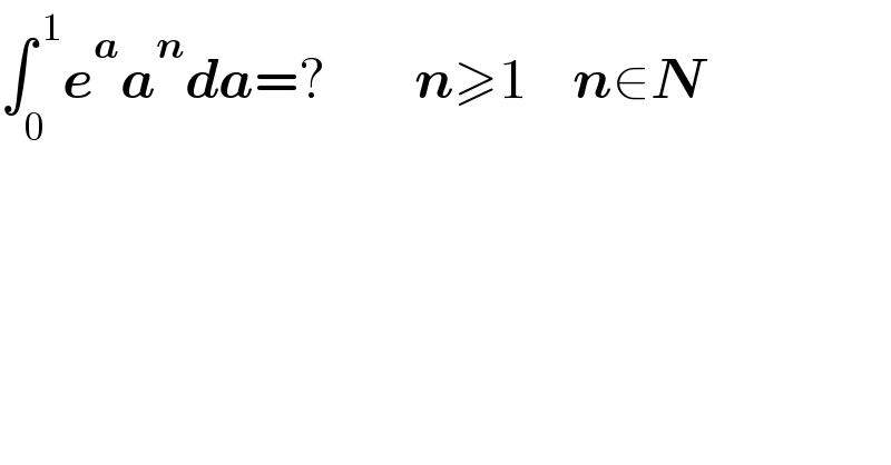 ∫_0 ^( 1) e^a a^n da=?        n≥1    n∈N  