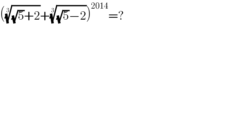 ((((√5)+2))^(1/3) +(((√5)−2))^(1/3) )^(2014) =?  