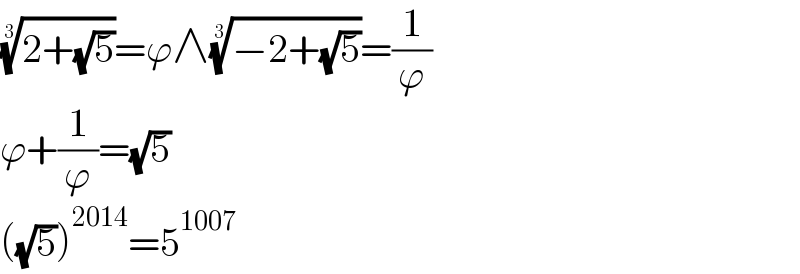 ((2+(√5)))^(1/3) =ϕ∧((−2+(√5)))^(1/3) =(1/ϕ)  ϕ+(1/ϕ)=(√5)  ((√5))^(2014) =5^(1007)   