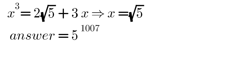    x^3 = 2(√5) + 3 x ⇒ x =(√5)      answer = 5^( 1007)   