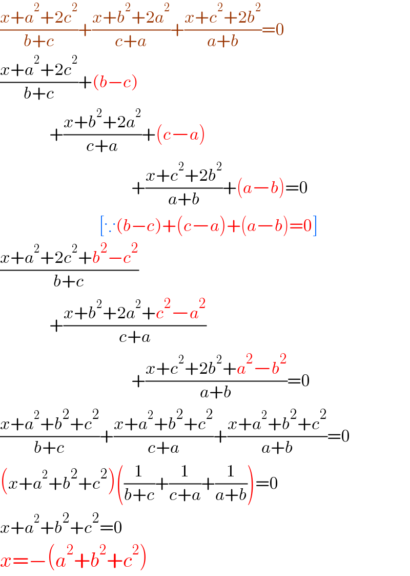 ((x+a^2 +2c^2 )/(b+c))+((x+b^2 +2a^2 )/(c+a))+((x+c^2 +2b^2 )/(a+b))=0  ((x+a^2 +2c^2 )/(b+c))+(b−c)              +((x+b^2 +2a^2 )/(c+a))+(c−a)                                  +((x+c^2 +2b^2 )/(a+b))+(a−b)=0                          [∵(b−c)+(c−a)+(a−b)=0]  ((x+a^2 +2c^2 +b^2 −c^2 )/(b+c))              +((x+b^2 +2a^2 +c^2 −a^2 )/(c+a))                                  +((x+c^2 +2b^2 +a^2 −b^2 )/(a+b))=0  ((x+a^2 +b^2 +c^2 )/(b+c))+((x+a^2 +b^2 +c^2 )/(c+a))+((x+a^2 +b^2 +c^2 )/(a+b))=0  (x+a^2 +b^2 +c^2 )((1/(b+c))+(1/(c+a))+(1/(a+b)))=0  x+a^2 +b^2 +c^2 =0  x=−(a^2 +b^2 +c^2 )  