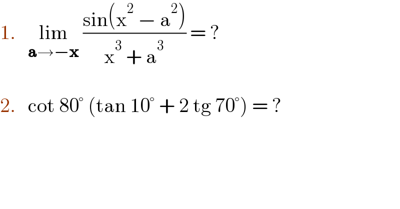 1.   lim_(a→−x)  ((sin(x^2  − a^2 ))/(x^3  + a^3 )) = ?    2.   cot 80° (tan 10° + 2 tg 70°) = ?  