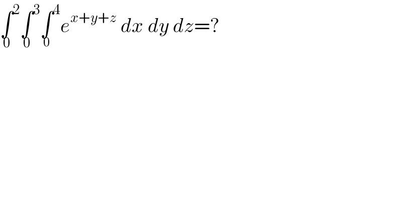 ∫^2 _0 ∫^3 _0 ∫^4 _0 e^(x+y+z)  dx dy dz=?  