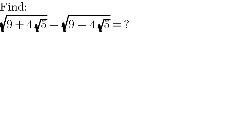 Find:  (√(9 + 4 (√5))) − (√(9 − 4 (√5))) = ?  