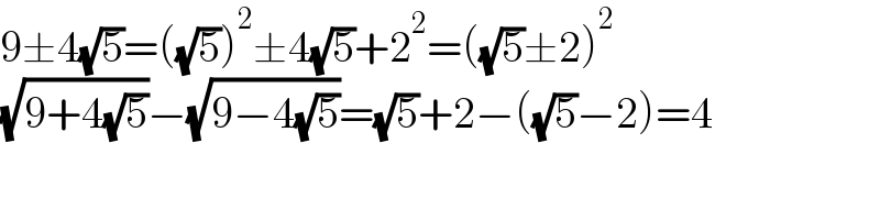 9±4(√5)=((√5))^2 ±4(√5)+2^2 =((√5)±2)^2   (√(9+4(√5)))−(√(9−4(√5)))=(√5)+2−((√5)−2)=4  