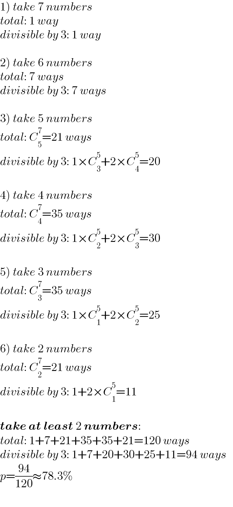 1) take 7 numbers  total: 1 way  divisible by 3: 1 way    2) take 6 numbers  total: 7 ways  divisible by 3: 7 ways    3) take 5 numbers  total: C_5 ^7 =21 ways  divisible by 3: 1×C_3 ^5 +2×C_4 ^5 =20    4) take 4 numbers  total: C_4 ^7 =35 ways  divisible by 3: 1×C_2 ^5 +2×C_3 ^5 =30    5) take 3 numbers  total: C_3 ^7 =35 ways  divisible by 3: 1×C_1 ^5 +2×C_2 ^5 =25    6) take 2 numbers  total: C_2 ^7 =21 ways  divisible by 3: 1+2×C_1 ^5 =11    take at least 2 numbers:  total: 1+7+21+35+35+21=120 ways  divisible by 3: 1+7+20+30+25+11=94 ways  p=((94)/(120))≈78.3%  