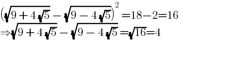 ((√(9 + 4 (√5))) − (√(9 − 4 (√5))))^2  =18−2=16  ⇒(√(9 + 4 (√5))) − (√(9 − 4 (√5))) =(√(16))=4  